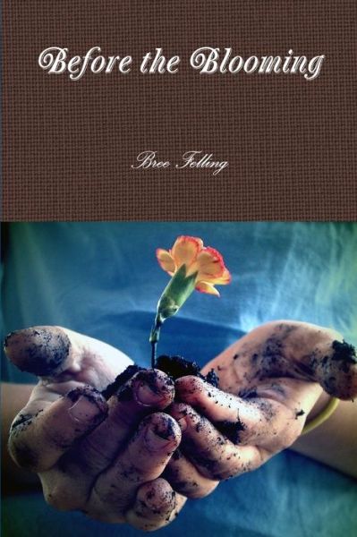 Before the Blooming - Bree Felling - Books - Lulu Press, Inc. - 9781105914997 - September 3, 2012