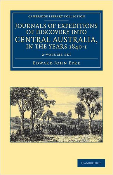 Cover for Edward John Eyre · Journals of Expeditions of Discovery into Central Australia, and Overland from Adelaide to King George's Sound, in the Years 1840-1 2 Volume Set - Cambridge Library Collection - History of Oceania (Book pack) (2011)