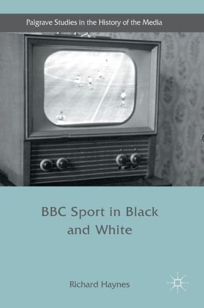 Cover for Richard Haynes · BBC Sport in Black and White - Palgrave Studies in the History of the Media (Hardcover Book) [1st ed. 2017 edition] (2016)
