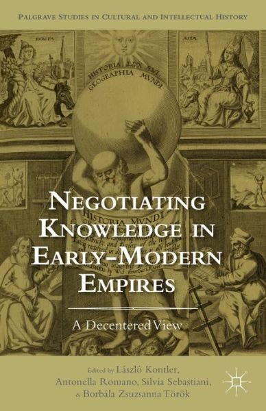 Cover for Laszlo Kontler · Negotiating Knowledge in Early Modern Empires: A Decentered View - Palgrave Studies in Cultural and Intellectual History (Hardcover Book) (2014)