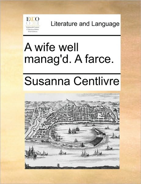 Cover for Susanna Centlivre · A Wife Well Manag'd. a Farce. (Paperback Book) (2010)