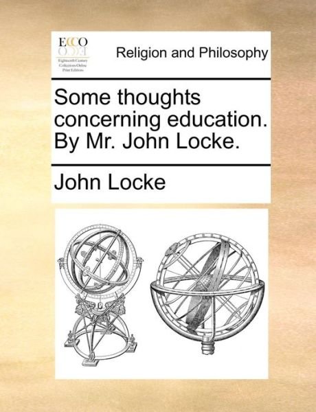 Some Thoughts Concerning Education. by Mr. John Locke. - John Locke - Books - Gale Ecco, Print Editions - 9781170545997 - May 29, 2010