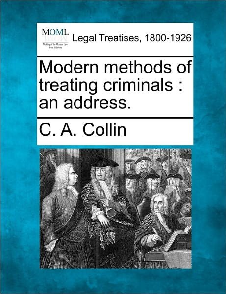 Cover for C a Collin · Modern Methods of Treating Criminals: an Address. (Paperback Bog) (2010)