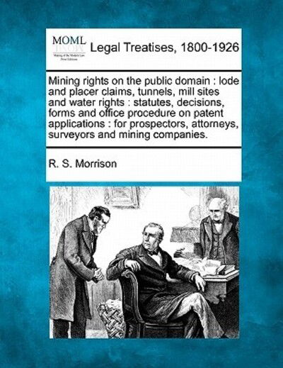 Cover for R S Morrison · Mining Rights on the Public Domain: Lode and Placer Claims, Tunnels, Mill Sites and Water Rights: Statutes, Decisions, Forms and Office Procedure on P (Taschenbuch) (2010)