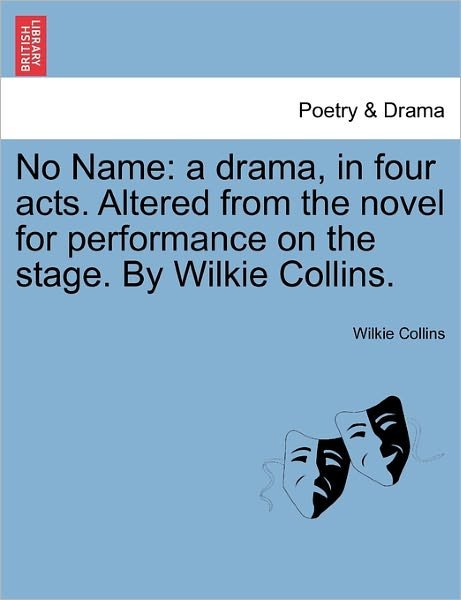 No Name: a Drama, in Four Acts. Altered from the Novel for Performance on the Stage. by Wilkie Collins. - Wilkie Collins - Books - British Library, Historical Print Editio - 9781241065997 - February 15, 2011