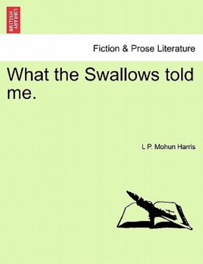 What the Swallows Told Me. - L P Mohun Harris - Kirjat - British Library, Historical Print Editio - 9781241094997 - tiistai 1. helmikuuta 2011