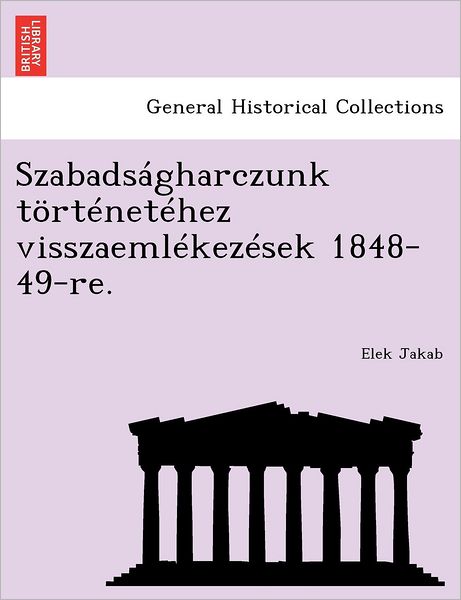 Cover for Elek Jakab · Szabadsagharczunk Tortenetehez Visszaemlekezesek 1848-49-Re. (Paperback Book) (2011)