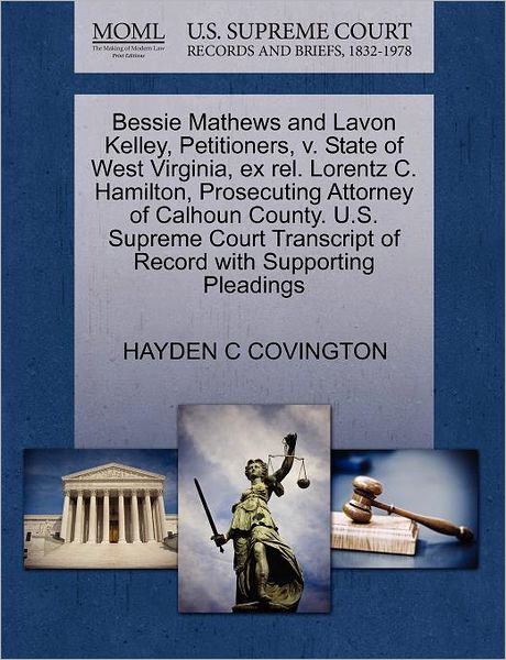 Cover for Hayden C Covington · Bessie Mathews and Lavon Kelley, Petitioners, V. State of West Virginia, Ex Rel. Lorentz C. Hamilton, Prosecuting Attorney of Calhoun County. U.s. Sup (Paperback Book) (2011)