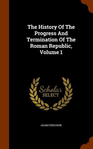 Cover for Adam Ferguson · The History of the Progress and Termination of the Roman Republic, Volume 1 (Hardcover Book) (2015)