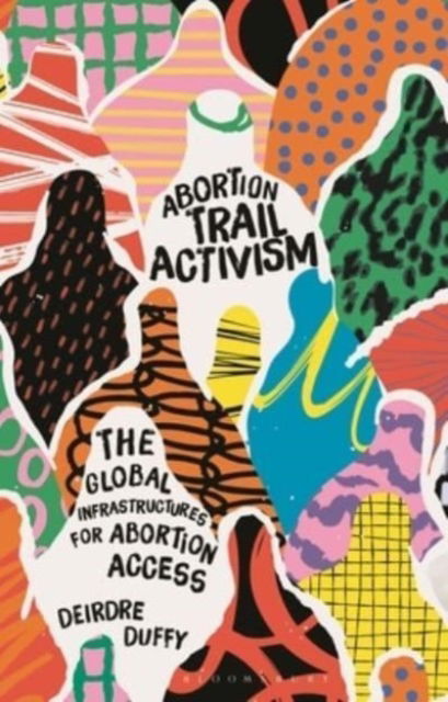 Cover for Duffy, Deirdre (Lancaster University, UK) · Abortion Trail Activism: The Global Infrastructures for Abortion Access (Paperback Book) (2024)