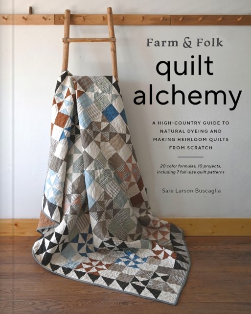 Cover for Sara Buscaglia · Farm &amp; Folk Quilt Alchemy: A High-Country Guide to Natural Dyeing and Making Heirloom Quilts from Scratch (Gebundenes Buch) (2023)