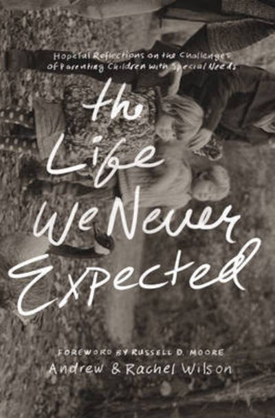 Cover for Andrew Wilson · The Life We Never Expected: Hopeful Reflections on the Challenges of Parenting Children with Special Needs (Paperback Bog) (2016)
