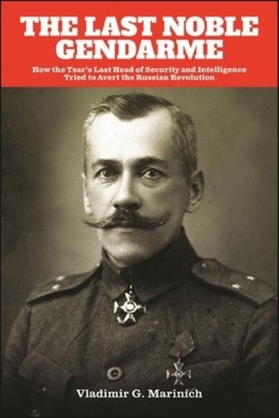 Cover for Vladimir G. Marinich · The Last Noble Gendarme: How the Tsar's Last Head of Security and Intelligence Tried to Avert the Russian Revolution (Hardcover Book) (2021)
