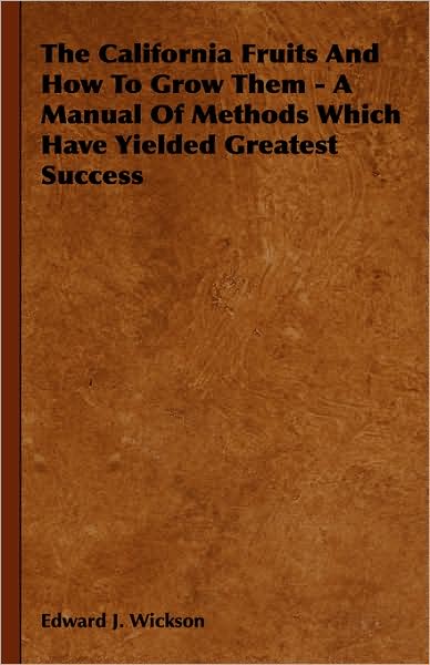 Cover for Edward J. Wickson · The California Fruits and How to Grow Them - a Manual of Methods Which Have Yielded Greatest Success (Hardcover Book) (2008)