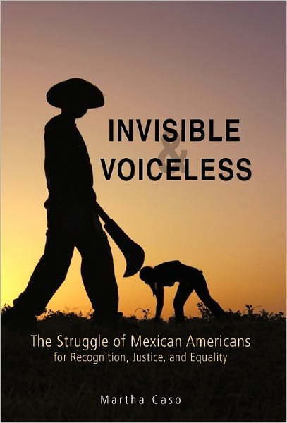 Invisible and Voiceless: the Struggle of Mexican Americans for Recognition, Justice, and Equality - Martha Caso - Livros - iUniverse - 9781450294997 - 22 de fevereiro de 2011