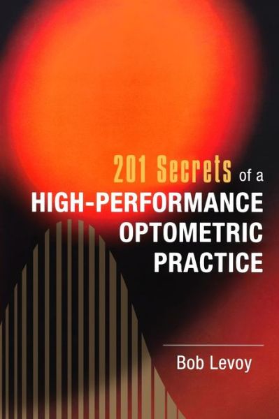 201 Secrets of a High-performance Optometric Practice - Bob Levoy - Bücher - Createspace - 9781461184997 - 5. August 2011