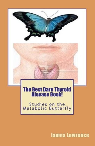 Cover for James M Lowrance · The Best Darn Thyroid Disease Book!: Studies on the Metabolic Butterfly (Taschenbuch) (2012)