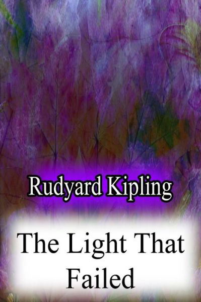 The Light That Failed - Rudyard Kipling - Books - Createspace - 9781478382997 - August 8, 2012