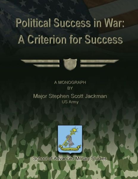 Political Success in War: a Criterion for Success - Us Army Major Stephen Scott Jackman - Bøger - Createspace - 9781479343997 - September 18, 2012