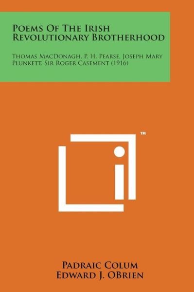 Poems of the Irish Revolutionary Brotherhood: Thomas Macdonagh, P. H. Pearse, Joseph Mary Plunkett, Sir Roger Casement (1916) - Padraic Colum - Books - Literary Licensing, LLC - 9781498179997 - August 7, 2014