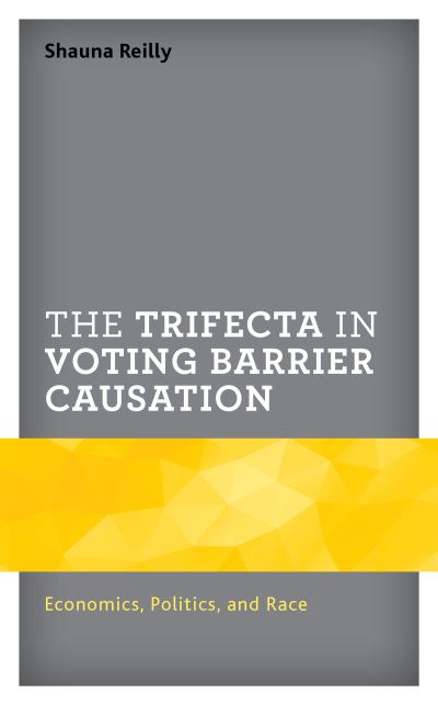 Cover for Shauna Reilly · The Trifecta in Voting Barrier Causation: Economics, Politics, and Race - Voting, Elections, and the Political Process (Hardcover Book) (2020)