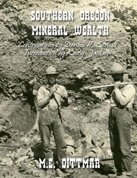 Southern Oregon Mineral Wealth - M E Dittmar - Bøger - Createspace - 9781499578997 - 16. maj 2014