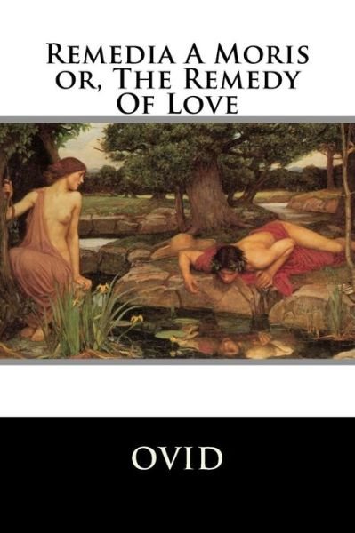 Remedia A Moris or, The Remedy Of Love - Ovid - Books - Createspace Independent Publishing Platf - 9781518886997 - October 30, 2015