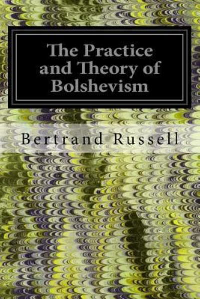 The Practice and Theory of Bolshevism - Bertrand Russell - Kirjat - Createspace Independent Publishing Platf - 9781535025997 - perjantai 1. heinäkuuta 2016
