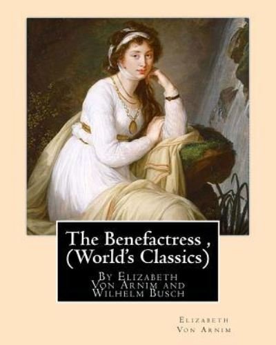 Cover for Wilhelm Busch · The Benefactress, By Elizabeth Von Arnim and Wilhelm Busch (World's Classics) (Paperback Book) (2016)
