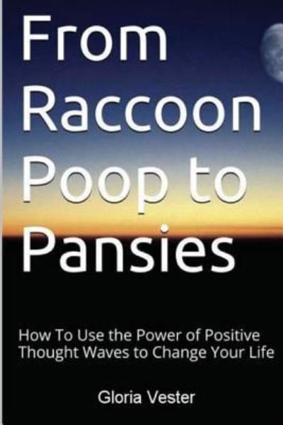 Gloria Vester · From Raccoon Poop to Pansies : How To Use the Power of Positive Thought Waves to Change Your Life (Taschenbuch) (2016)