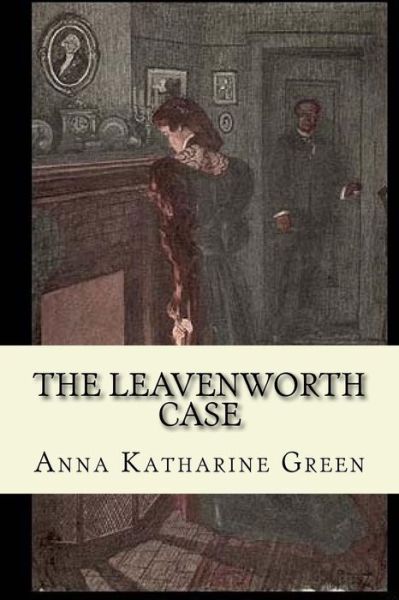 The Leavenworth Case - Anna Katharine Green - Libros - Createspace Independent Publishing Platf - 9781541147997 - 16 de diciembre de 2016