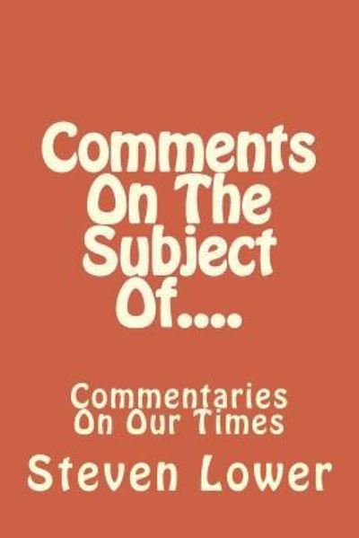 Cover for Steven Lower · Comments On The Subject Of.... : Commentaries On Our Times (Paperback Book) (2017)