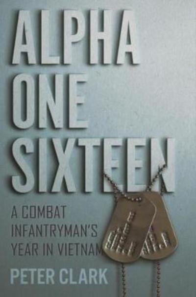 Cover for Peter Clark · Alpha One Sixteen: A Combat Infantryman's Year in Vietnam (Hardcover Book) (2018)