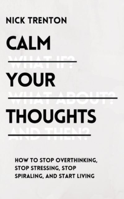 Cover for Nick Trenton · Calm Your Thoughts: Stop Overthinking, Stop Stressing, Stop Spiraling, and Start Living (Paperback Bog) (2021)