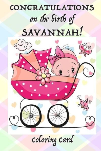 CONGRATULATIONS on the birth of SAVANNAH! (Coloring Card) - Florabella Publishing - Libros - Createspace Independent Publishing Platf - 9781718725997 - 3 de mayo de 2018