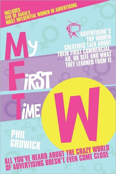 Cover for Phil Growick · My First Time W: Advertising's Top Women Creatives Talk About Their First Commercial, Ad, or Site and What They Learned from it (Taschenbuch) (2012)