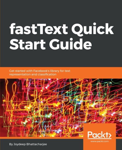 Cover for Joydeep Bhattacharjee · Fasttext Quick Start Guide: Get Started with Facebook's Library for Text Representation and Classification (Paperback Book) (2018)