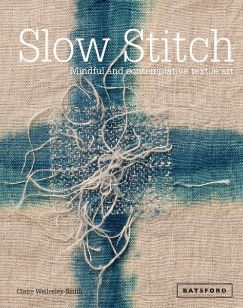 Cover for Claire Wellesley-Smith · Slow Stitch: Mindful and Contemplative Textile Art (Hardcover Book) (2015)