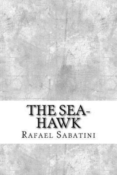 The Sea-Hawk - Rafael Sabatini - Books - Createspace Independent Publishing Platf - 9781974640997 - August 18, 2017