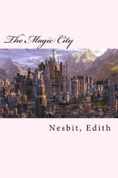 The Magic City - Edith Nesbit - Livres - Createspace Independent Publishing Platf - 9781981484997 - 7 décembre 2017
