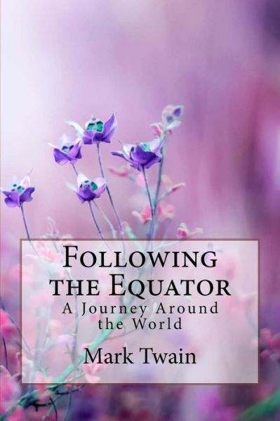 Following the Equator A Journey Around the World Mark Twain - Mark Twain - Books - CreateSpace Independent Publishing Platf - 9781986179997 - March 4, 2018