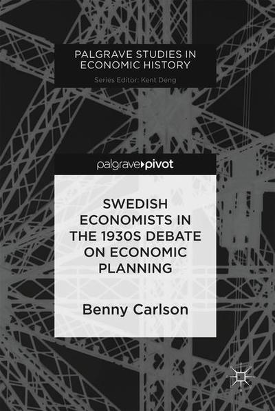 Cover for Benny Carlson · Swedish Economists in the 1930s Debate on Economic Planning - Palgrave Studies in Economic History (Hardcover Book) [1st ed. 2018 edition] (2018)