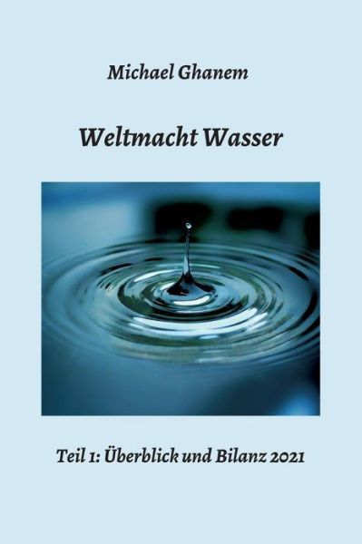 Weltmacht Wasser - Teil 1 - Michael Ghanem - Books - Tredition Gmbh - 9783347329997 - May 20, 2021