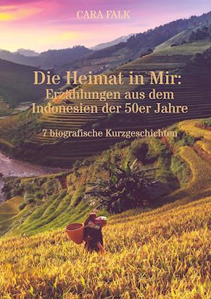 Cover for Cara Falk · Die Heimat in Mir: Erzählungen aus dem Indonesien der 50er Jahre (Book) (2022)