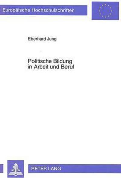 Politische Bildung in Arbeit und Beruf: Die Gestaltung von Arbeits- und Lebenssituationen - Jung Eberhard Jung - Bøger - Peter Lang GmbH, Internationaler Verlag  - 9783631462997 - 1. juli 1993