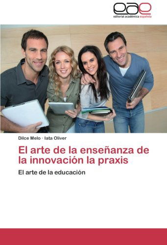 Cover for Iata Oliver · El Arte De La Enseñanza De La Innovación La Praxis: El Arte De La Educación (Paperback Book) [Spanish edition] (2013)