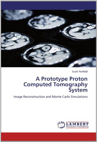 Cover for Scott Penfold · A Prototype Proton Computed Tomography System: Image Reconstruction and Monte Carlo Simulations (Paperback Book) (2012)