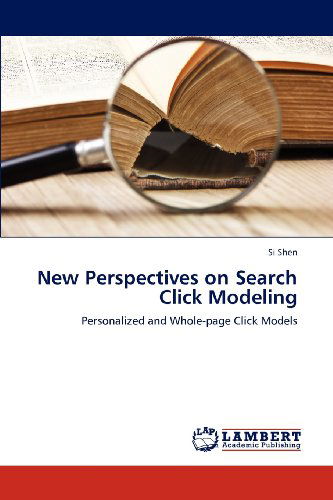 New Perspectives on Search Click Modeling: Personalized and Whole-page Click Models - Si Shen - Books - LAP LAMBERT Academic Publishing - 9783659183997 - August 13, 2012