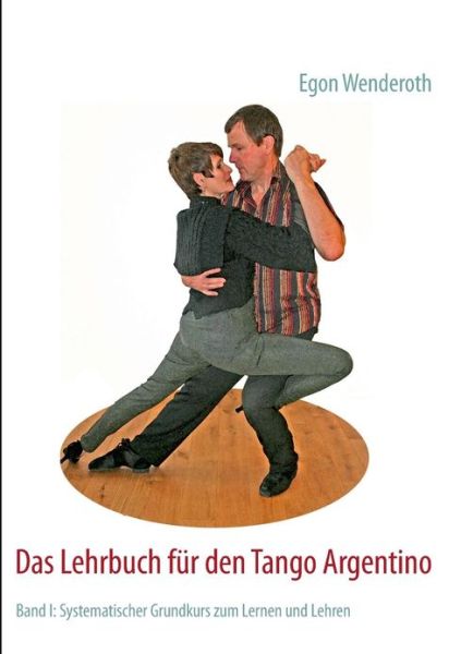 Cover for Egon Wenderoth · Das Lehrbuch fur den Tango Argentino: Band I: Systematischer Grundkurs zum Lernen und Lehren (Paperback Book) [German edition] (2013)