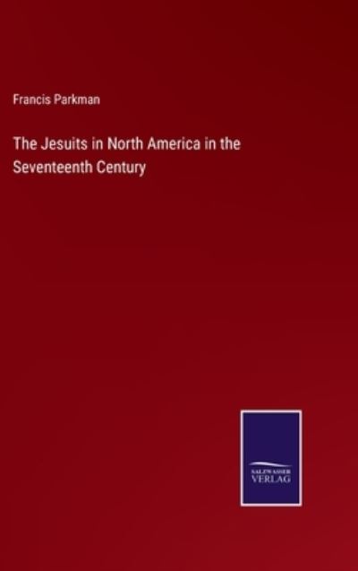 Cover for Francis Parkman · The Jesuits in North America in the Seventeenth Century (Hardcover bog) (2021)